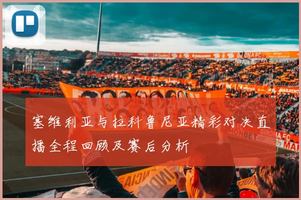 塞维利亚与拉科鲁尼亚精彩对决直播全程回顾及赛后分析