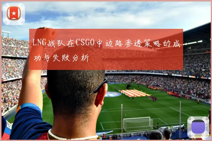 LNG战队在CSGO中边路渗透策略的成功与失败分析