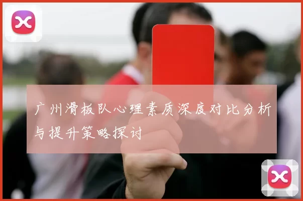 广州滑板队心理素质深度对比分析与提升策略探讨