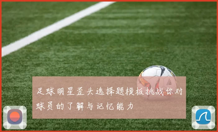 足球明星歪头选择题模板挑战你对球员的了解与记忆能力