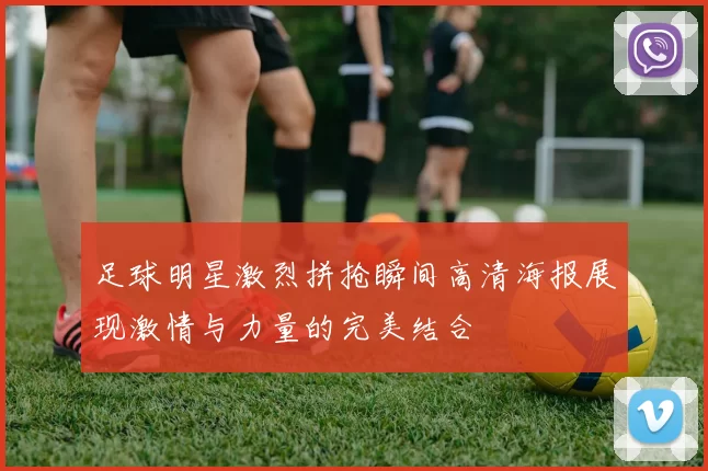 足球明星激烈拼抢瞬间高清海报展现激情与力量的完美结合