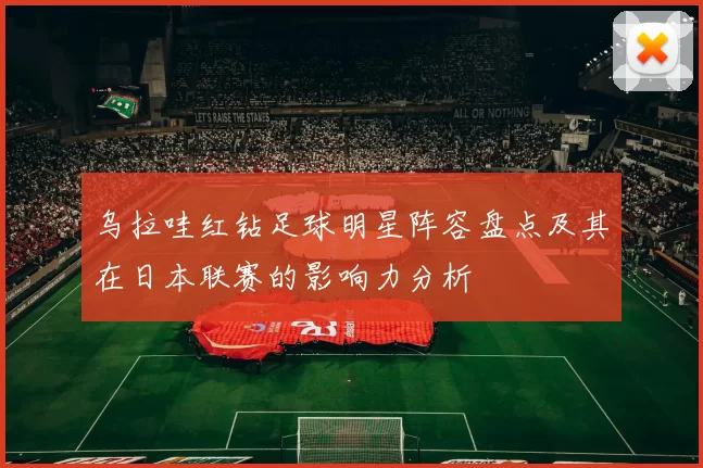 乌拉哇红钻足球明星阵容盘点及其在日本联赛的影响力分析
