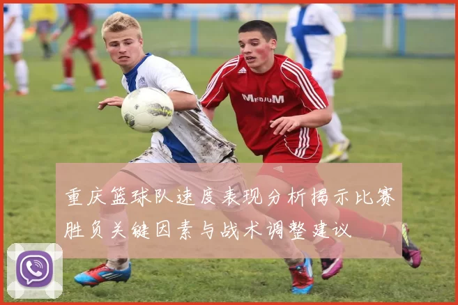 重庆篮球队速度表现分析揭示比赛胜负关键因素与战术调整建议