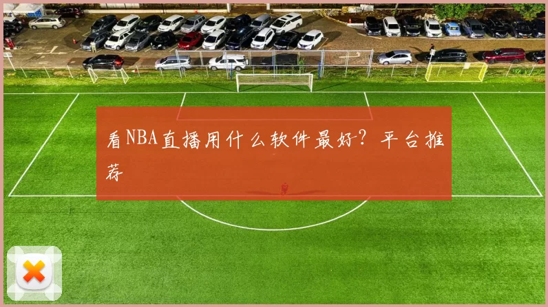 看NBA直播用什么软件最好？平台推荐