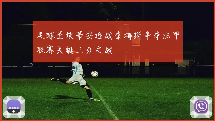 足球圣埃蒂安迎战奈梅斯争夺法甲联赛关键三分之战