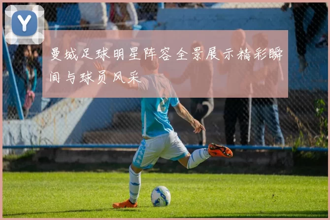 曼城足球明星阵容全景展示精彩瞬间与球员风采