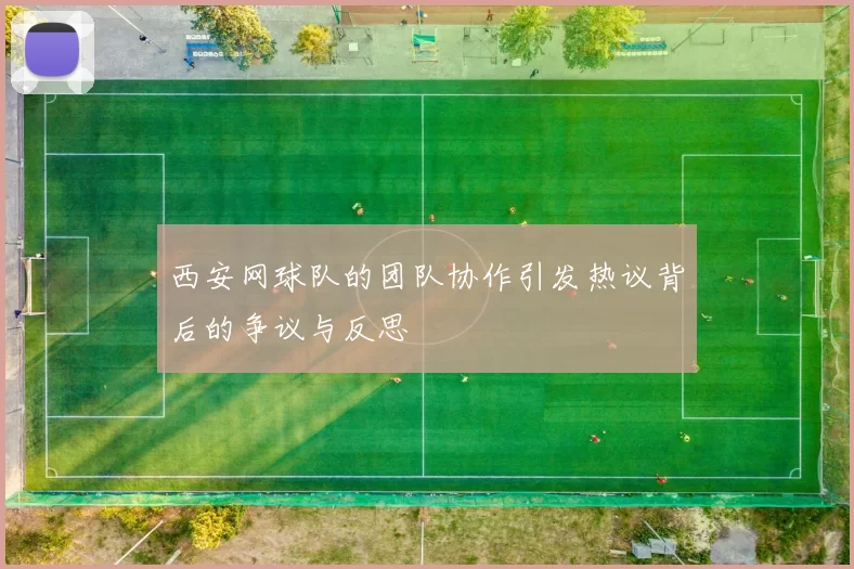 西安网球队的团队协作引发热议背后的争议与反思