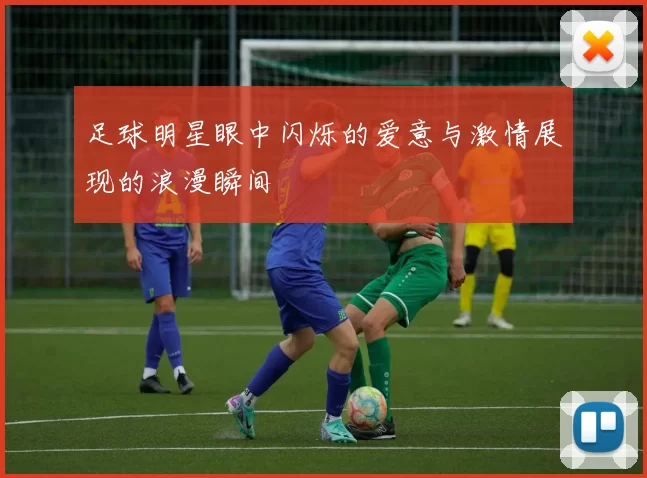 足球明星眼中闪烁的爱意与激情展现的浪漫瞬间