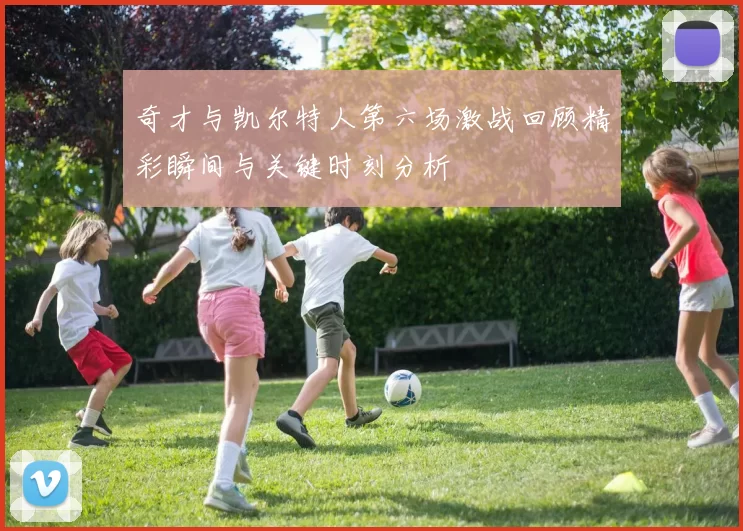 奇才与凯尔特人第六场激战回顾精彩瞬间与关键时刻分析