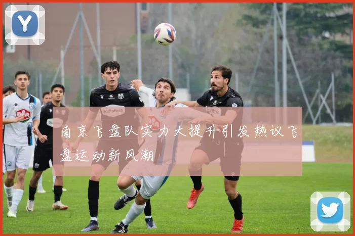 南京飞盘队实力大提升引发热议飞盘运动新风潮