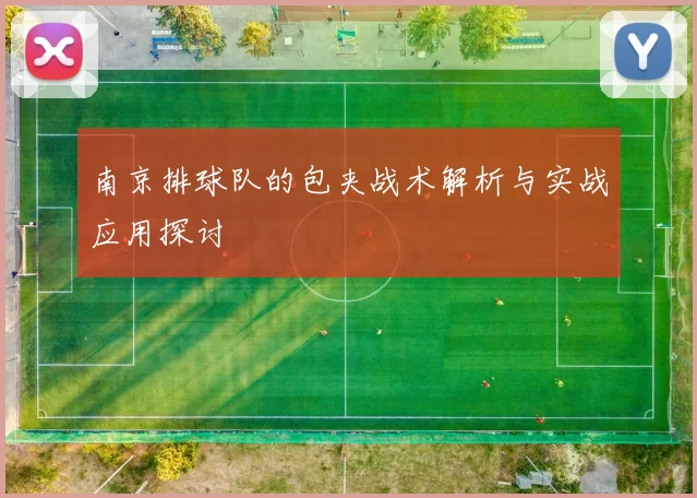 南京排球队的包夹战术解析与实战应用探讨