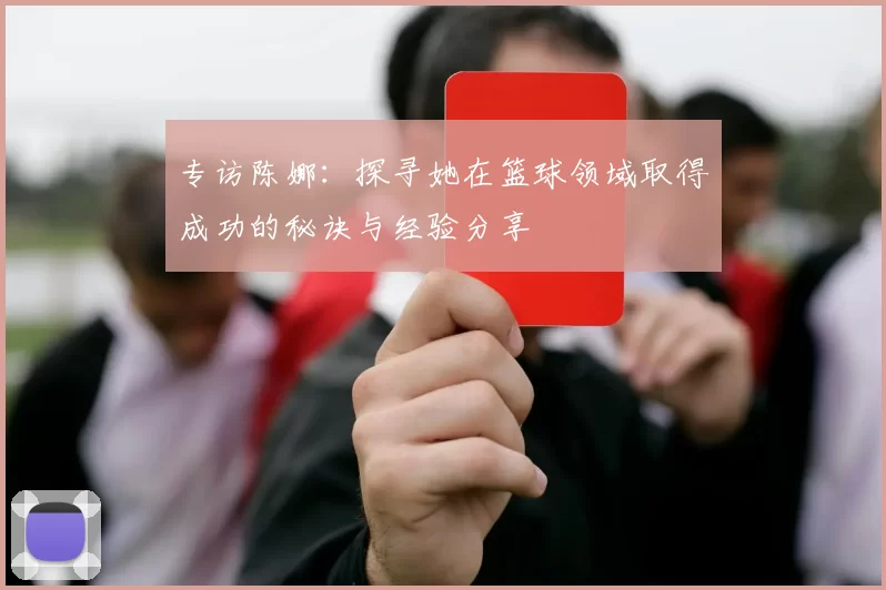 专访陈娜：探寻她在篮球领域取得成功的秘诀与经验分享