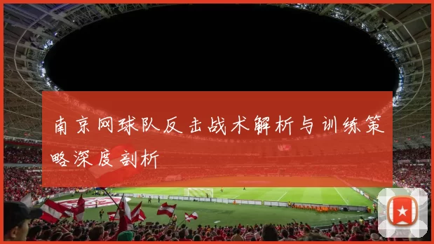 南京网球队反击战术解析与训练策略深度剖析