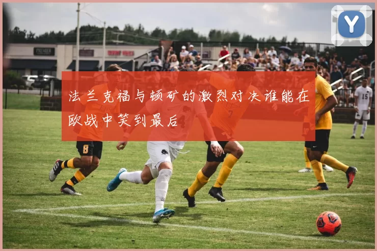 法兰克福与顿矿的激烈对决谁能在欧战中笑到最后