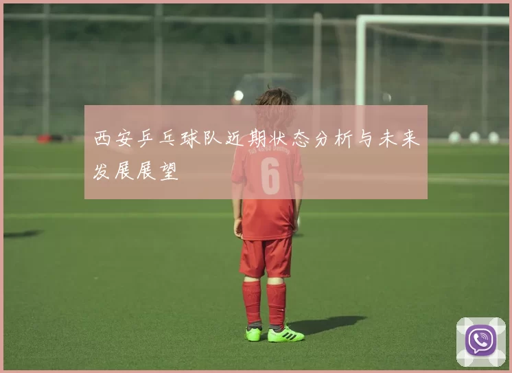 西安乒乓球队近期状态分析与未来发展展望