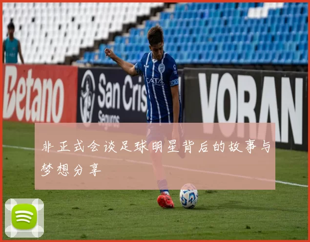非正式会谈足球明星背后的故事与梦想分享