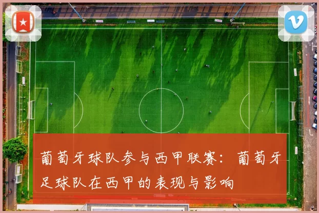 葡萄牙球队参与西甲联赛：葡萄牙足球队在西甲的表现与影响