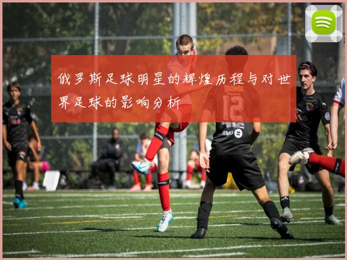 俄罗斯足球明星的辉煌历程与对世界足球的影响分析