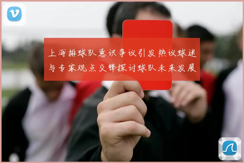 上海排球队意识争议引发热议球迷与专家观点交锋探讨球队未来发展