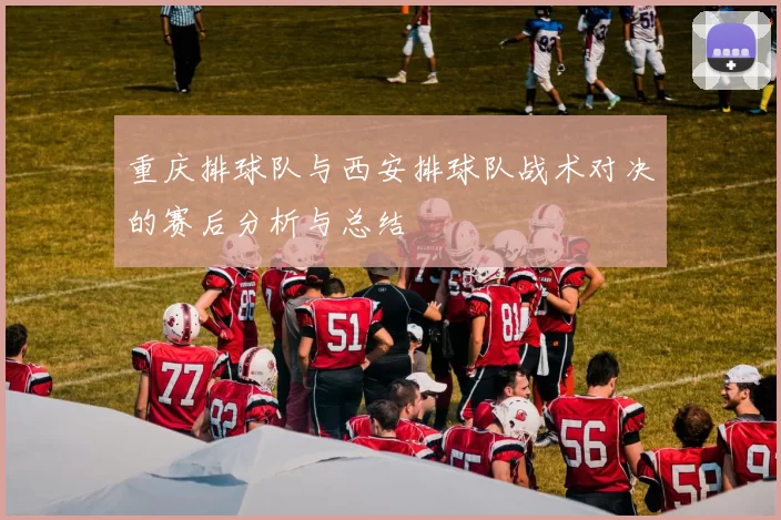 重庆排球队与西安排球队战术对决的赛后分析与总结