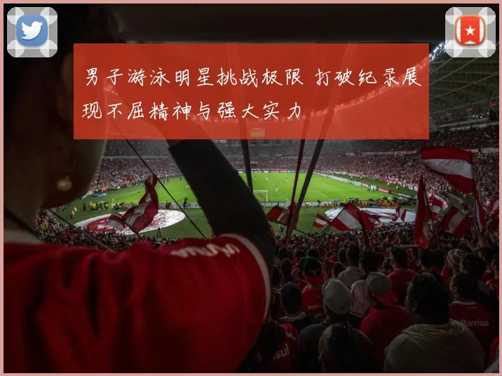 男子游泳明星挑战极限 打破纪录展现不屈精神与强大实力