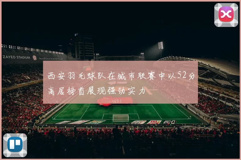 西安羽毛球队在城市联赛中以52分高居榜首展现强劲实力