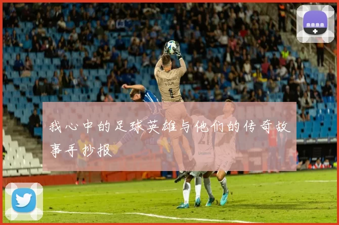 我心中的足球英雄与他们的传奇故事手抄报