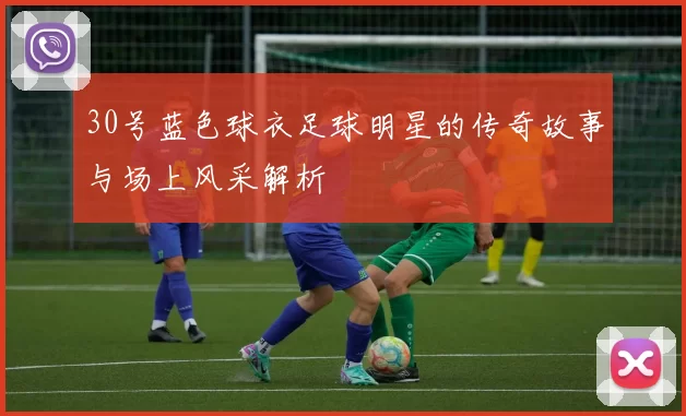 30号蓝色球衣足球明星的传奇故事与场上风采解析