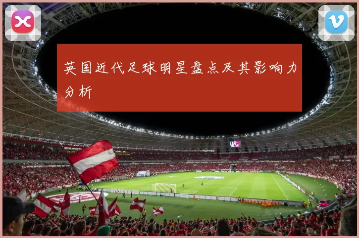 英国近代足球明星盘点及其影响力分析