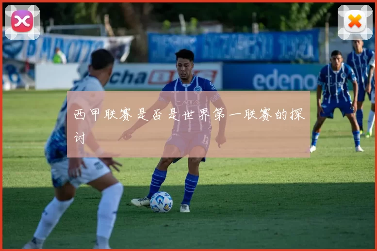西甲联赛是否是世界第一联赛的探讨