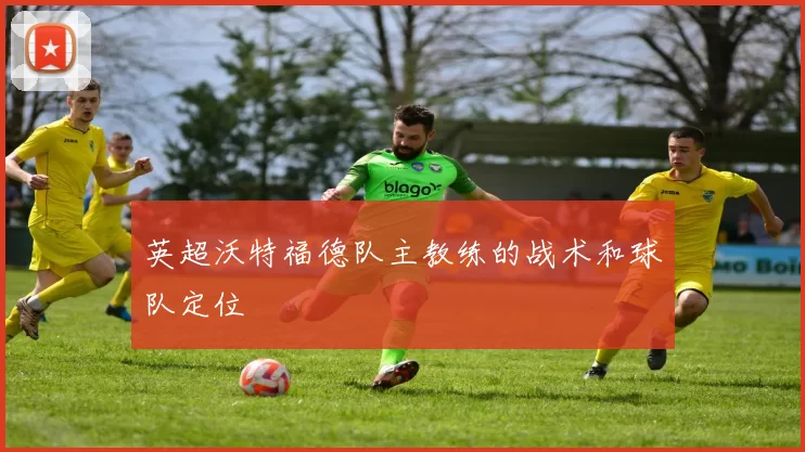 英超沃特福德队主教练的战术和球队定位