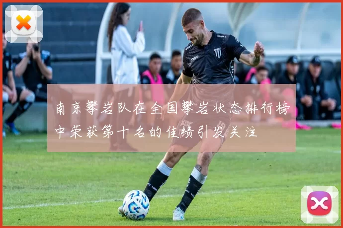 南京攀岩队在全国攀岩状态排行榜中荣获第十名的佳绩引发关注