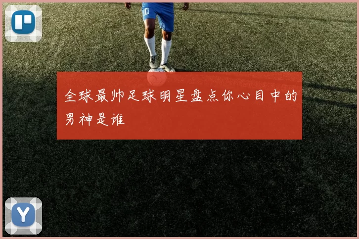 全球最帅足球明星盘点你心目中的男神是谁