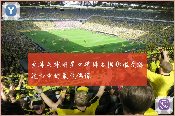 全球足球明星口碑排名揭晓谁是球迷心中的最佳偶像