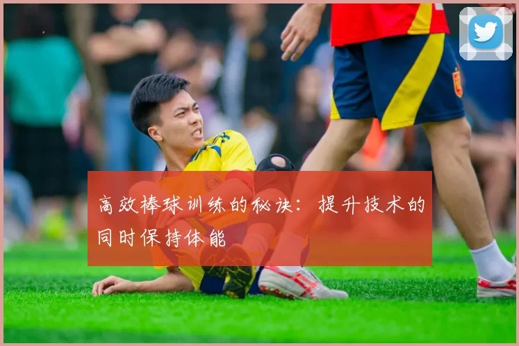 高效棒球训练的秘诀：提升技术的同时保持体能
