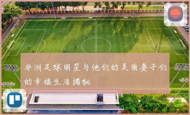 非洲足球明星与他们的美丽妻子们的幸福生活揭秘