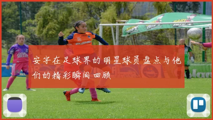 安字在足球界的明星球员盘点与他们的精彩瞬间回顾
