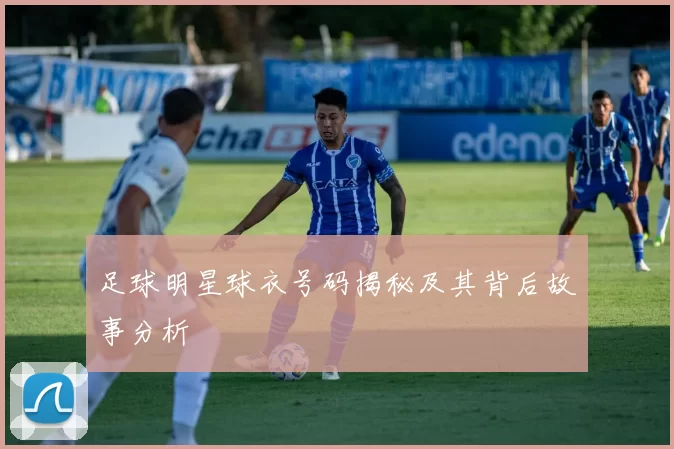 足球明星球衣号码揭秘及其背后故事分析