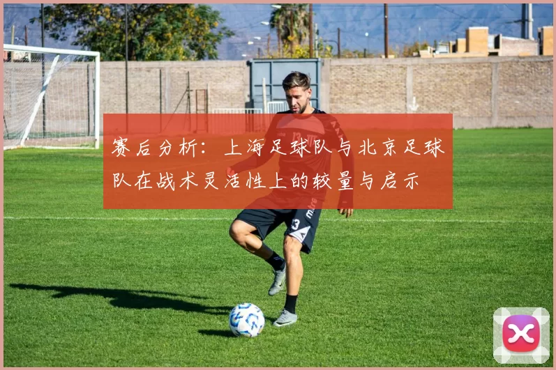 赛后分析：上海足球队与北京足球队在战术灵活性上的较量与启示
