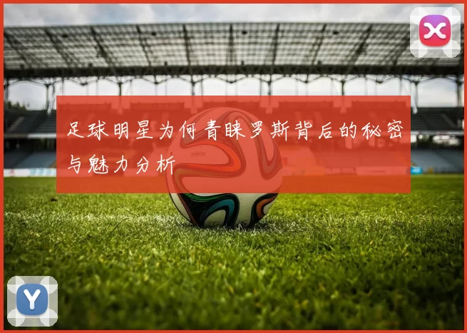 足球明星为何青睐罗斯背后的秘密与魅力分析