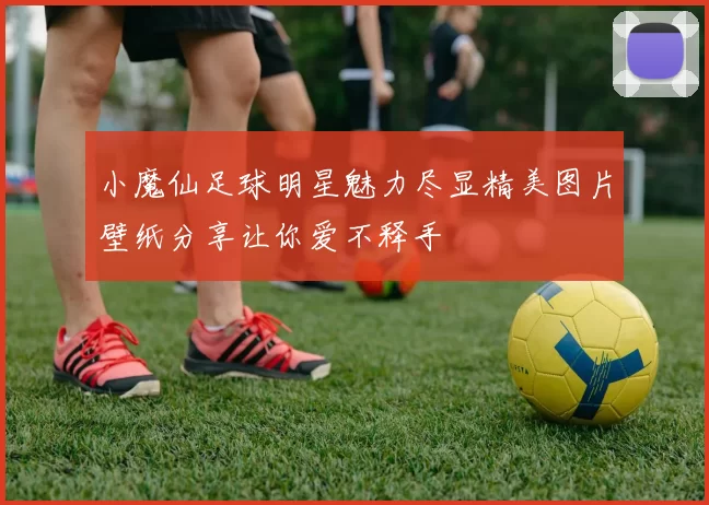 小魔仙足球明星魅力尽显精美图片壁纸分享让你爱不释手