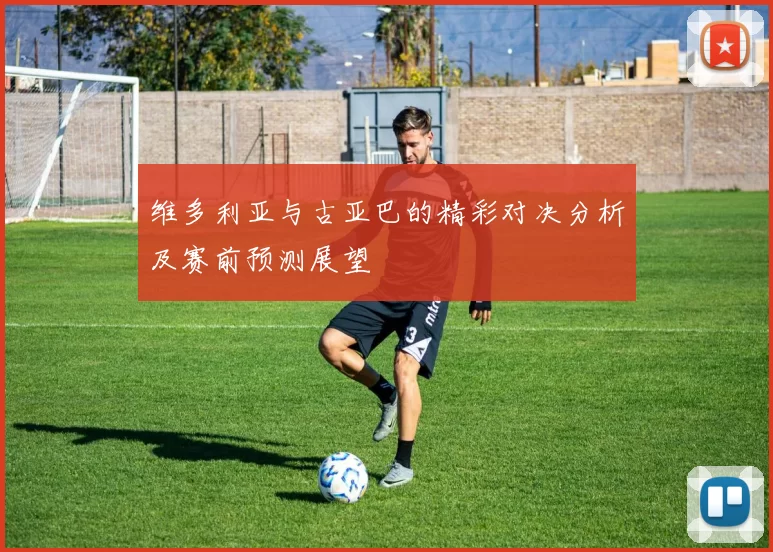 维多利亚与古亚巴的精彩对决分析及赛前预测展望
