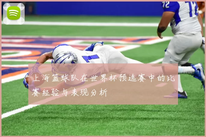 上海篮球队在世界杯预选赛中的比赛经验与表现分析