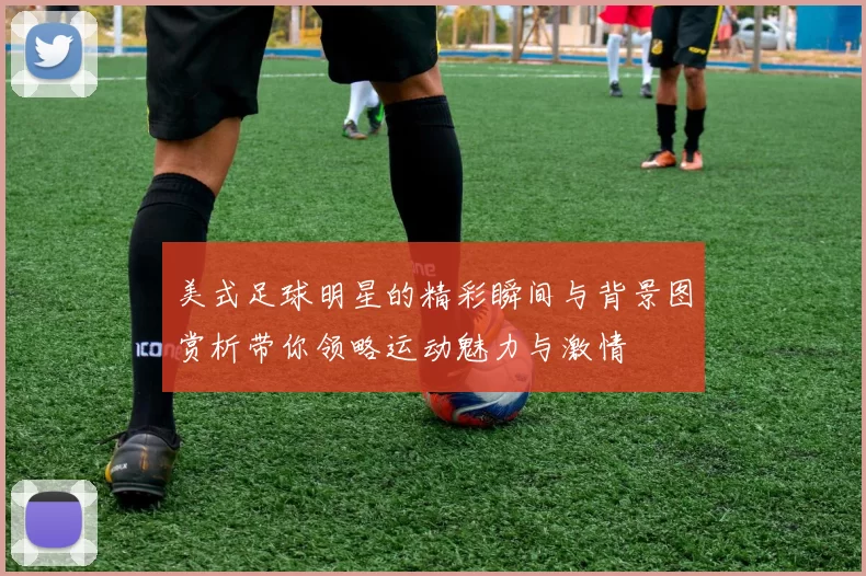 美式足球明星的精彩瞬间与背景图赏析带你领略运动魅力与激情