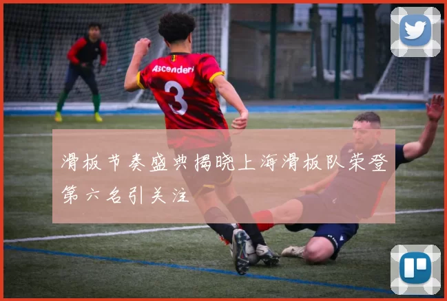滑板节奏盛典揭晓上海滑板队荣登第六名引关注
