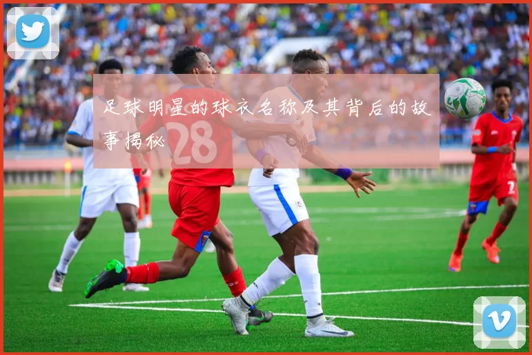 足球明星的球衣名称及其背后的故事揭秘