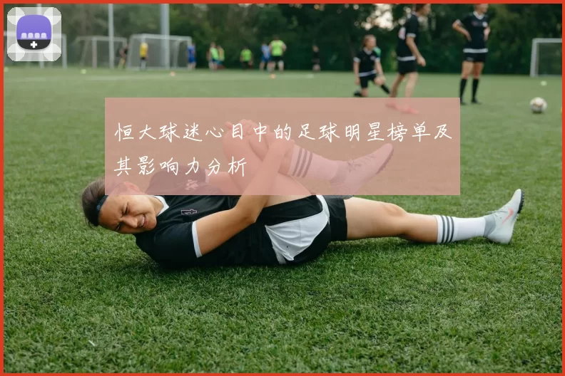 恒大球迷心目中的足球明星榜单及其影响力分析