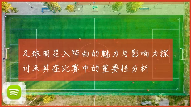 足球明星入阵曲的魅力与影响力探讨及其在比赛中的重要性分析
