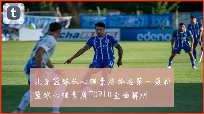 北京篮球队心理素质排名第一最新篮球心理素质TOP10全面解析