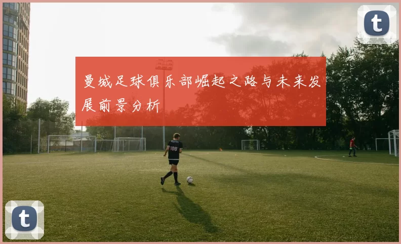 曼城足球俱乐部崛起之路与未来发展前景分析